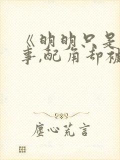 《明明只是个碍事,配角却被王子给宠爱了