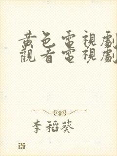 黄色电视剧免费观看电视剧大全在线