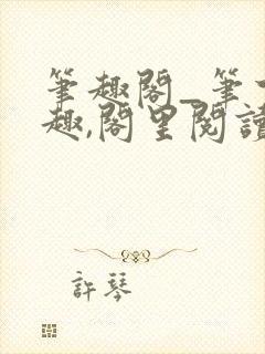 笔趣阁_笔下之趣,阁里阅读