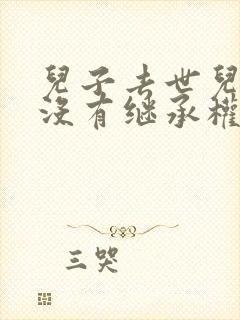 儿子去世儿媳有没有继承权