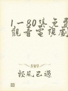 1一80集免费观看电视剧大全