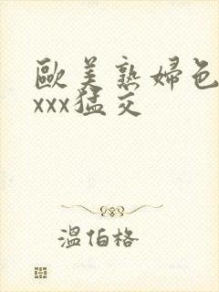 欧美熟妇色xxxxx猛交