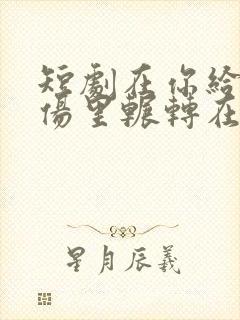 短剧在你给的悲伤里辗转在线观看