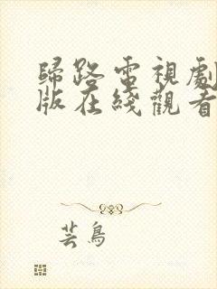 归路电视剧免费版在线观看全集好剧吧