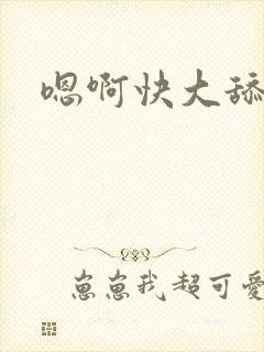 嗯啊快大舔勾引