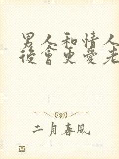 男人和情人分手后会更爱老婆吗