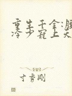 重生千金:腹黑冷少宠上天小说