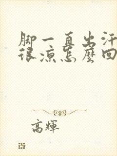 脚一直出汗但是很凉怎么回事