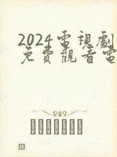 2024电视剧免费观看电视剧大全在线观