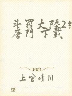 斗罗大陆2绝世唐门 下载