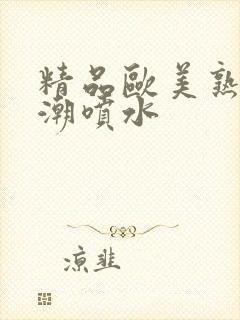 精品欧美熟妇高潮喷水