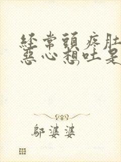 经常头疼肚子疼恶心想吐是怎么回事