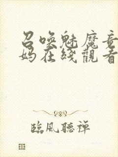 召唤魅魔竟是妈妈在线观看免费完整版第一季