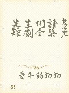 先生们请多指教短剧全集免费观看