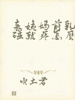 来姨妈前乳房一碰就疼怎么回事