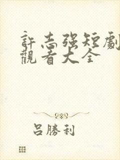 许志强短剧免费观看大全