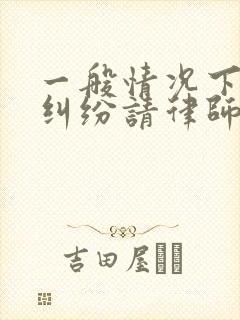 一般情况下离婚纠纷请律师需要多少钱