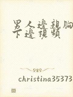 男人边亲胸边摸下边视频