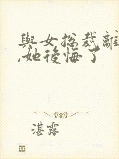 与女总裁离婚后,她后悔了