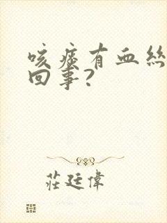 咳痰有血丝怎么回事?