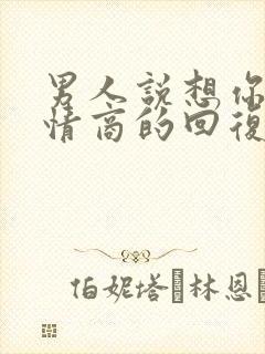 男人说想你了高情商的回复