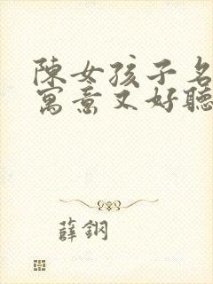 陈女孩子名字有寓意又好听两个字