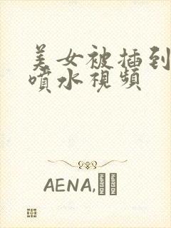 美女被插到高潮喷水视频封面