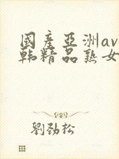 国产亚洲av日韩精品熟女