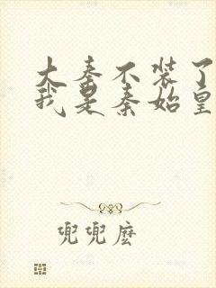 大秦不装了你爹我是秦始皇精校版下载