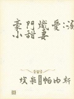 豪门炽爱:溺宠小甜妻