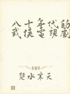 八十年代的香港武侠电视剧