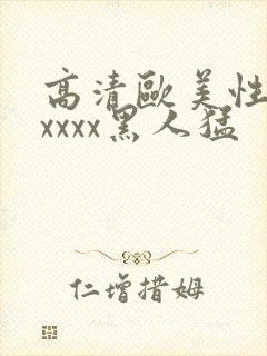 高清欧美性猛交xxxx黑人猛