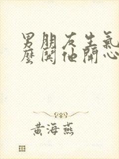 男朋友生气了怎么哄他开心的句子