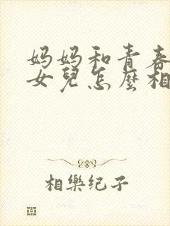 妈妈和青春期的女儿怎么相处