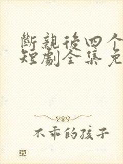 断亲后四个姐姐短剧全集免费观看