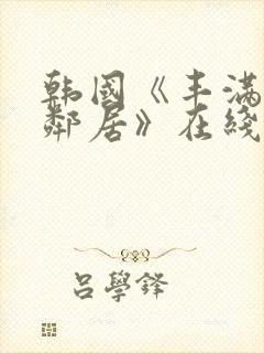 韩国《丰满的女邻居》在线