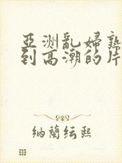 亚洲乱妇熟女爽到高潮的片封面