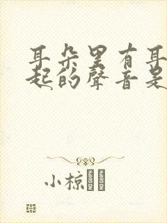 耳朵里有耳膜发起的声音是怎么回事