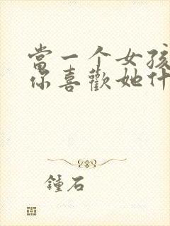 当一个女孩子问你喜欢她什么怎么回答