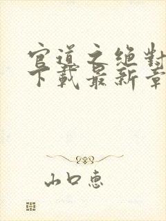 官道之绝对权力下载最新章节