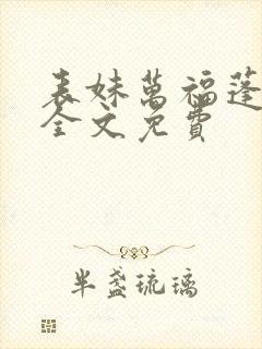 表妹万福蓬莱客全文免费