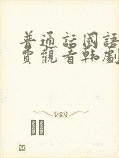 普通话国语版免费观看韩剧