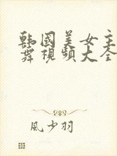 韩国美女主播热舞视频大全