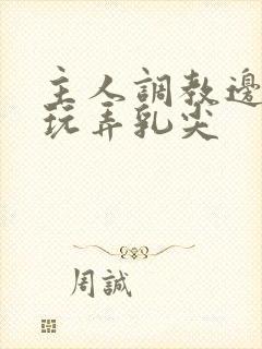 主人调教边c边玩弄乳尖