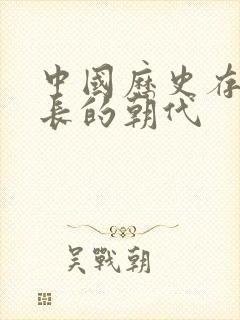 中国历史存在最长的朝代