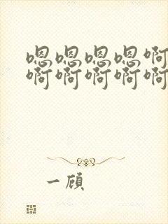 嗯嗯嗯嗯啊啊啊啊啊啊啊啊啊啊啊