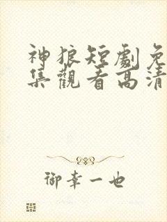 神狼短剧免费全集观看高清