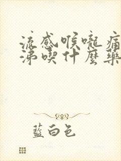 流感喉咙痛流鼻涕吃什么药