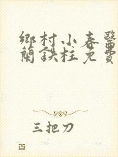 乡村小春医王淑兰铁柱免费阅读全文