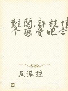 难哄,许枝俏谈个恋爱吧合集